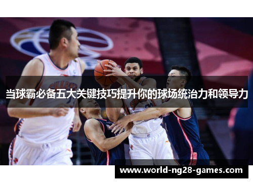 当球霸必备五大关键技巧提升你的球场统治力和领导力
