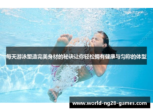 每天游泳塑造完美身材的秘诀让你轻松拥有健康与匀称的体型