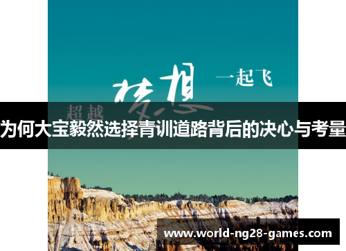 为何大宝毅然选择青训道路背后的决心与考量 为何大宝毅然选择青训道路背后的决心与考量