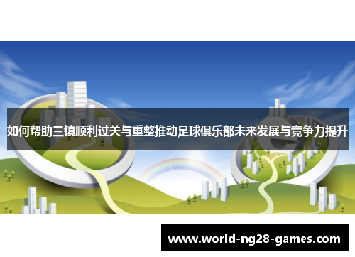 如何帮助三镇顺利过关与重整推动足球俱乐部未来发展与竞争力提升 如何帮助三镇顺利过关与重整推动足球俱乐部未来发展与竞争力提升