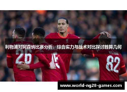 利物浦对阿森纳比赛分析：综合实力与战术对比探讨胜算几何