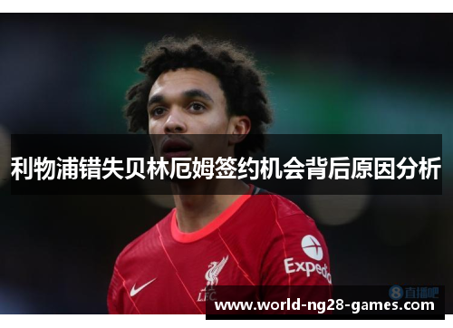 利物浦错失贝林厄姆签约机会背后原因分析