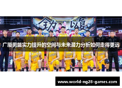 广厦男篮实力提升的空间与未来潜力分析如何走得更远