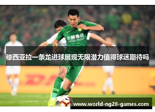 穆西亚拉一条龙进球展现无限潜力值得球迷期待吗