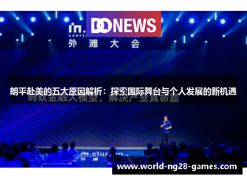 朗平赴美的五大原因解析：探索国际舞台与个人发展的新机遇