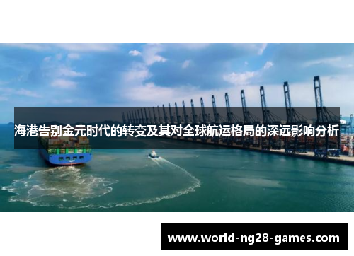 海港告别金元时代的转变及其对全球航运格局的深远影响分析
