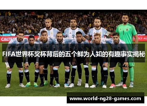 FIFA世界杯奖杯背后的五个鲜为人知的有趣事实揭秘