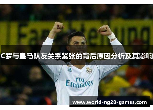 C罗与皇马队友关系紧张的背后原因分析及其影响