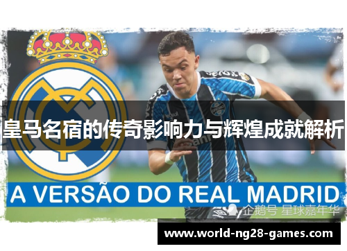 皇马名宿的传奇影响力与辉煌成就解析