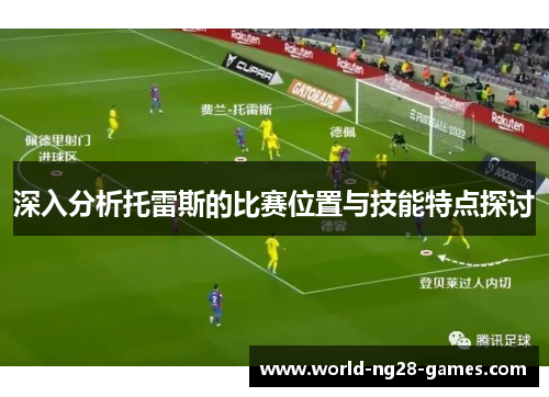 深入分析托雷斯的比赛位置与技能特点探讨