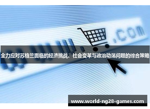 全力应对苏格兰面临的经济挑战、社会变革与政治动荡问题的综合策略