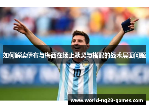 如何解读伊布与梅西在场上默契与搭配的战术层面问题