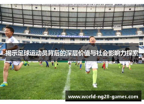 揭示足球运动员背后的深层价值与社会影响力探索