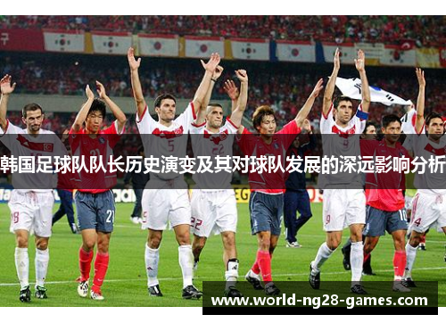 韩国足球队队长历史演变及其对球队发展的深远影响分析