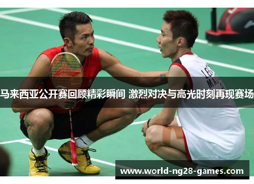 马来西亚公开赛回顾精彩瞬间 激烈对决与高光时刻再现赛场