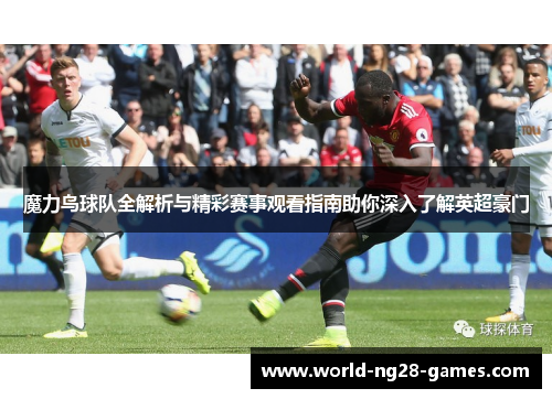 魔力鸟球队全解析与精彩赛事观看指南助你深入了解英超豪门