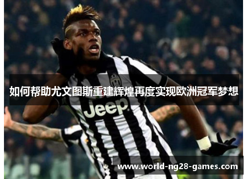 如何帮助尤文图斯重建辉煌再度实现欧洲冠军梦想