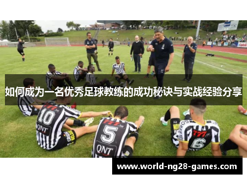 如何成为一名优秀足球教练的成功秘诀与实战经验分享