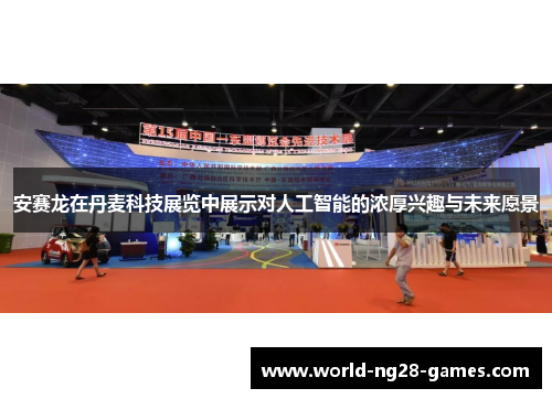 安赛龙在丹麦科技展览中展示对人工智能的浓厚兴趣与未来愿景