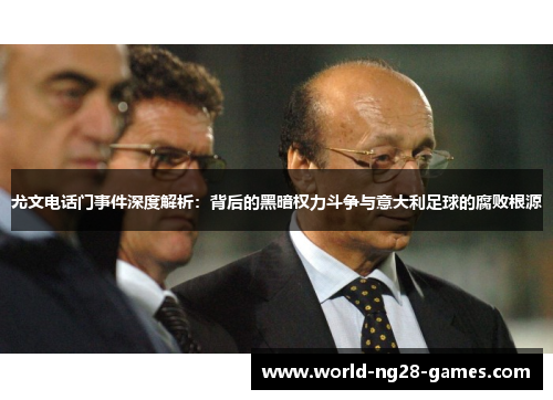 尤文电话门事件深度解析：背后的黑暗权力斗争与意大利足球的腐败根源