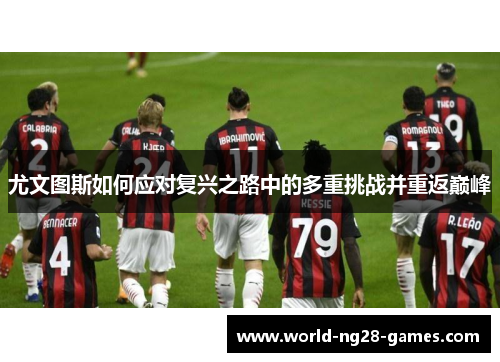 尤文图斯如何应对复兴之路中的多重挑战并重返巅峰