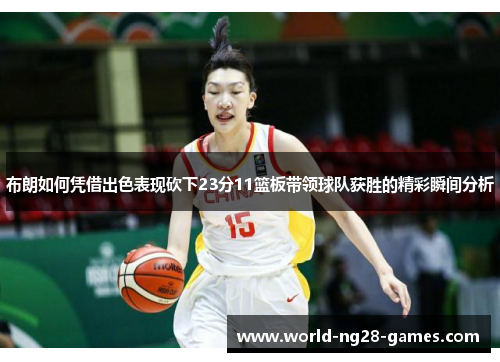 布朗如何凭借出色表现砍下23分11篮板带领球队获胜的精彩瞬间分析