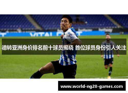 德转亚洲身价排名前十球员揭晓 首位球员身份引人关注