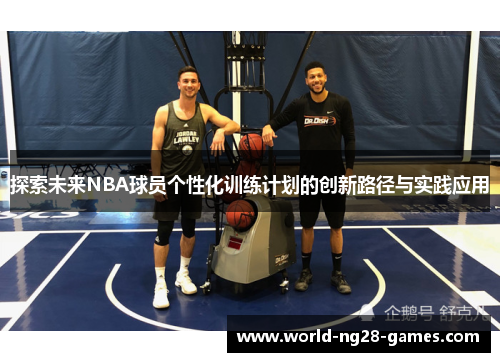 探索未来NBA球员个性化训练计划的创新路径与实践应用