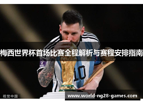 梅西世界杯首场比赛全程解析与赛程安排指南