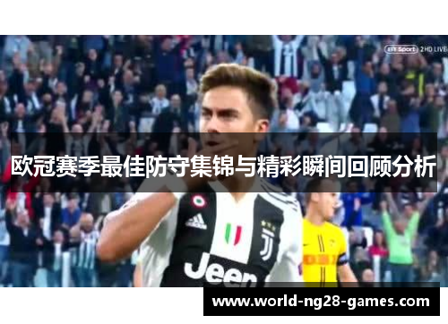 欧冠赛季最佳防守集锦与精彩瞬间回顾分析