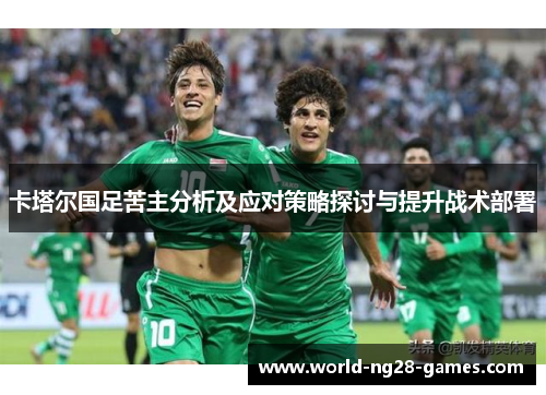 卡塔尔国足苦主分析及应对策略探讨与提升战术部署