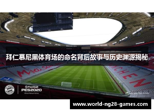 拜仁慕尼黑体育场的命名背后故事与历史渊源揭秘