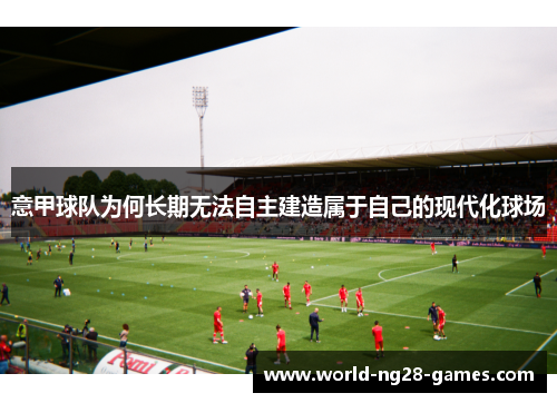 意甲球队为何长期无法自主建造属于自己的现代化球场