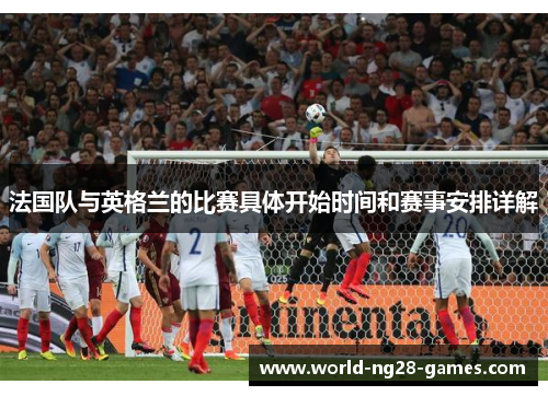 法国队与英格兰的比赛具体开始时间和赛事安排详解