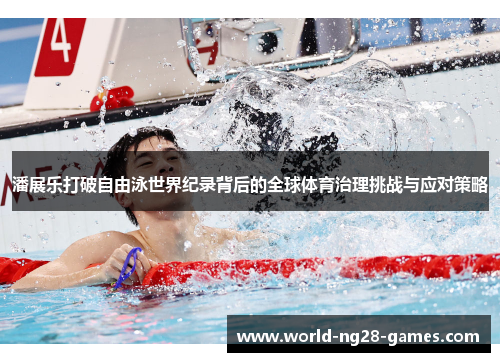 潘展乐打破自由泳世界纪录背后的全球体育治理挑战与应对策略