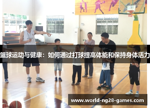 篮球运动与健康：如何通过打球提高体能和保持身体活力