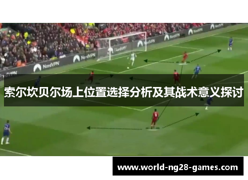 索尔坎贝尔场上位置选择分析及其战术意义探讨