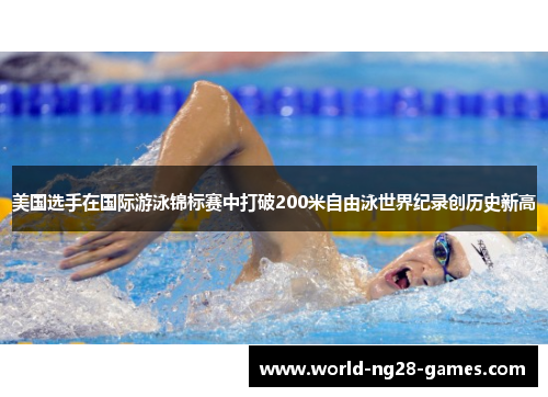 美国选手在国际游泳锦标赛中打破200米自由泳世界纪录创历史新高