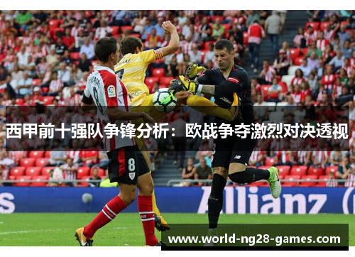 西甲前十强队争锋分析:欧战争夺激烈对决透视 西甲前十强队争锋分析:欧战争夺激烈对决透视