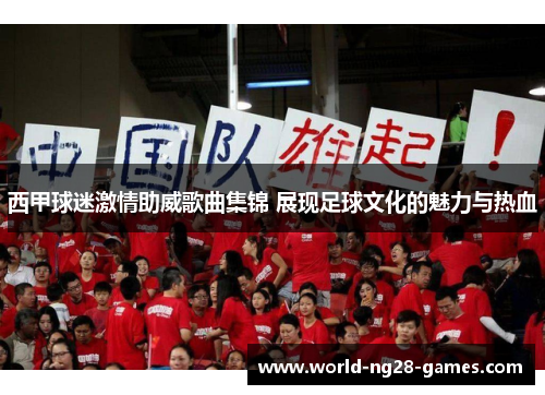 西甲球迷激情助威歌曲集锦 展现足球文化的魅力与热血 西甲球迷激情助威歌曲集锦 展现足球文化的魅力与热血