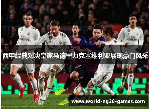 西甲经典对决皇家马德里力克塞维利亚展现豪门风采 西甲经典对决皇家马德里力克塞维利亚展现豪门风采