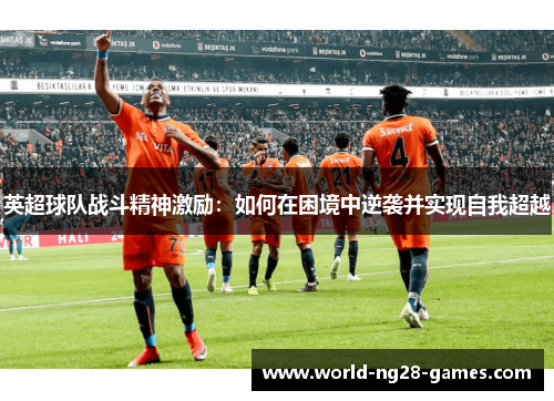 英超球队战斗精神激励：如何在困境中逆袭并实现自我超越