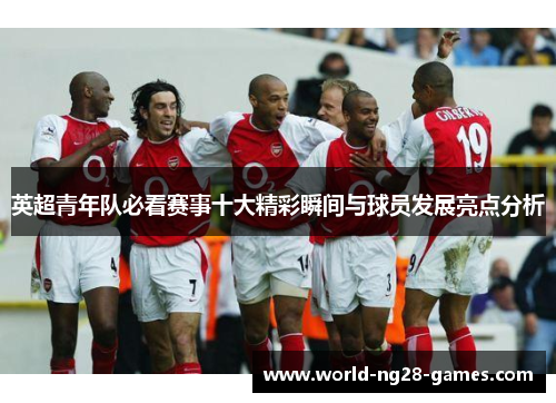 英超青年队必看赛事十大精彩瞬间与球员发展亮点分析