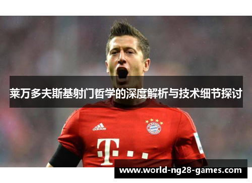 莱万多夫斯基射门哲学的深度解析与技术细节探讨