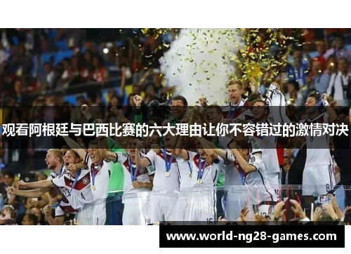观看阿根廷与巴西比赛的六大理由让你不容错过的激情对决 观看阿根廷与巴西比赛的六大理由让你不容错过的激情对决