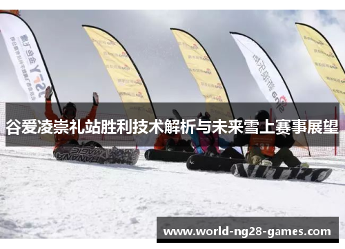谷爱凌崇礼站胜利技术解析与未来雪上赛事展望 谷爱凌崇礼站胜利技术解析与未来雪上赛事展望