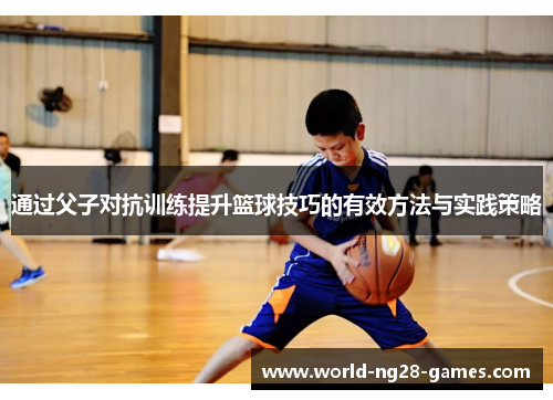 通过父子对抗训练提升篮球技巧的有效方法与实践策略 通过父子对抗训练提升篮球技巧的有效方法与实践策略