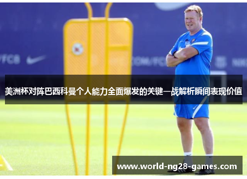 美洲杯对阵巴西科曼个人能力全面爆发的关键一战解析瞬间表现价值 美洲杯对阵巴西科曼个人能力全面爆发的关键一战解析瞬间表现价值