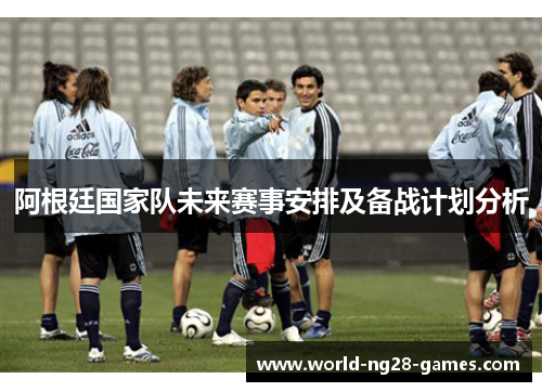 阿根廷国家队未来赛事安排及备战计划分析