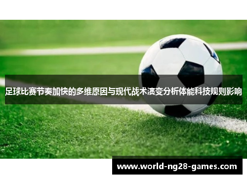 足球比赛节奏加快的多维原因与现代战术演变分析体能科技规则影响 足球比赛节奏加快的多维原因与现代战术演变分析体能科技规则影响